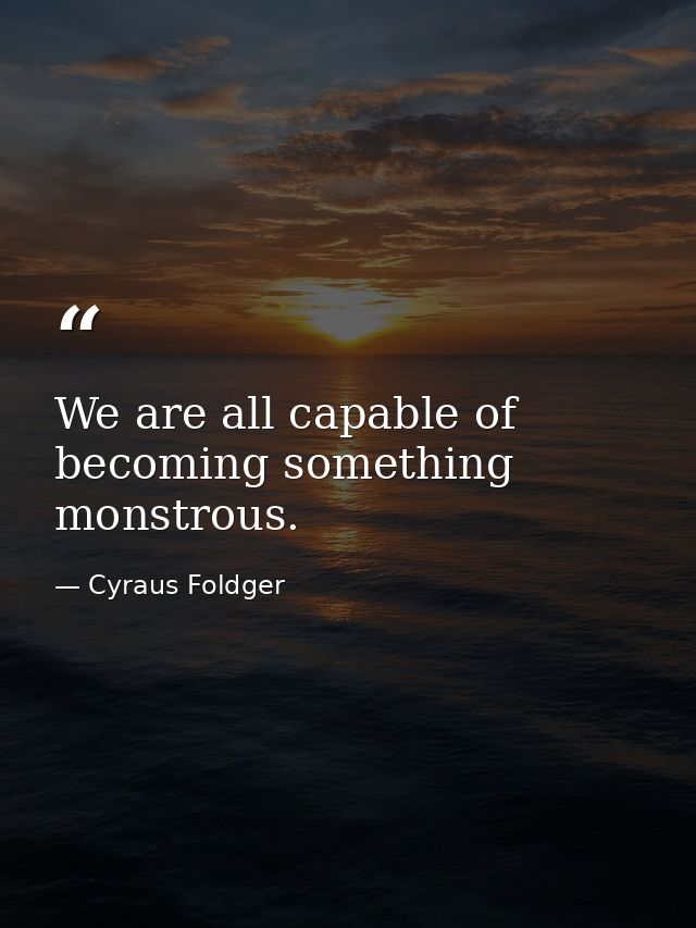 We are all capable of becoming something monstrous. — Cyraus Foldger