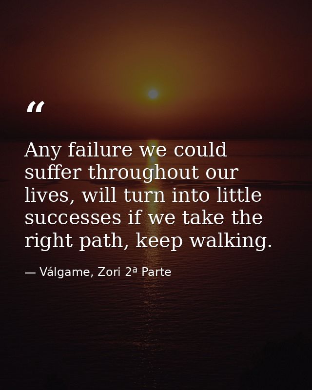 Any failure we could suffer throughout our lives, will turn into little successes if we take the right path, keep walkin — Válgame, Zori 2ª Parte