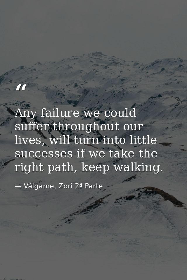Any failure we could suffer throughout our lives, will turn into little successes if we take the right path, keep walkin — Válgame, Zori 2ª Parte