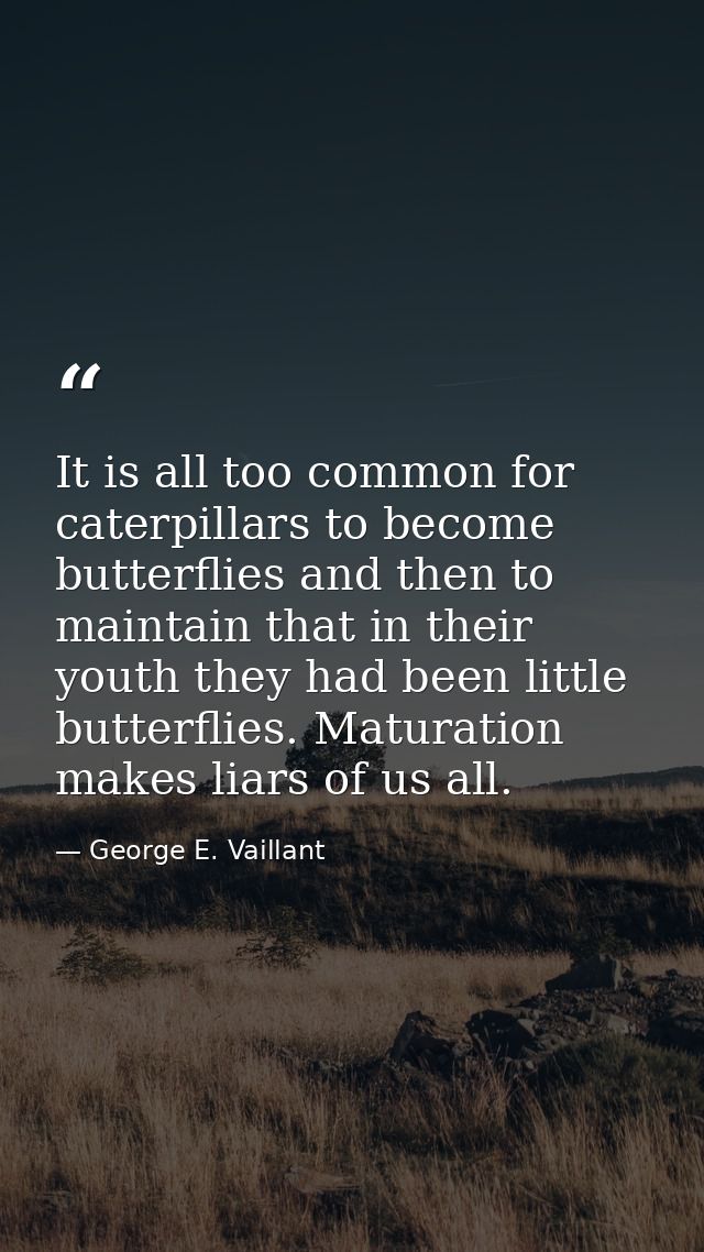 It is all too common for caterpillars to become butterflies and then to maintain that in their youth they had been littl — George E. Vaillant
