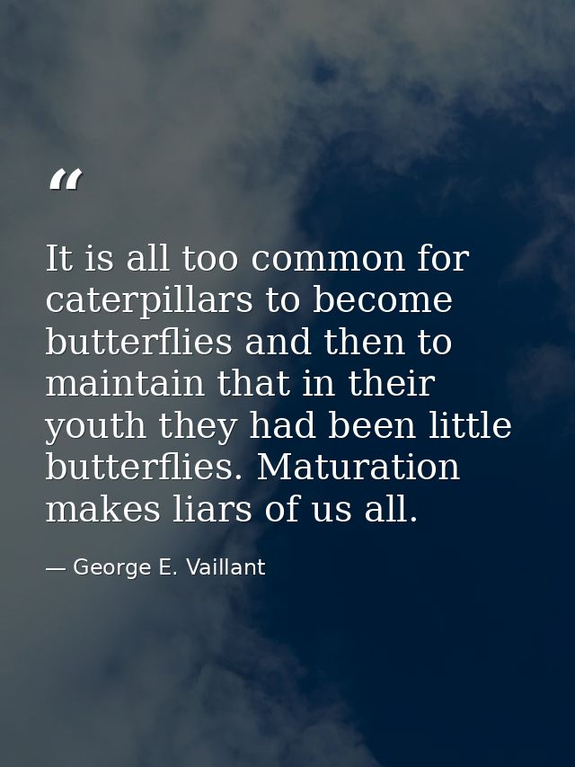 It is all too common for caterpillars to become butterflies and then to maintain that in their youth they had been littl — George E. Vaillant