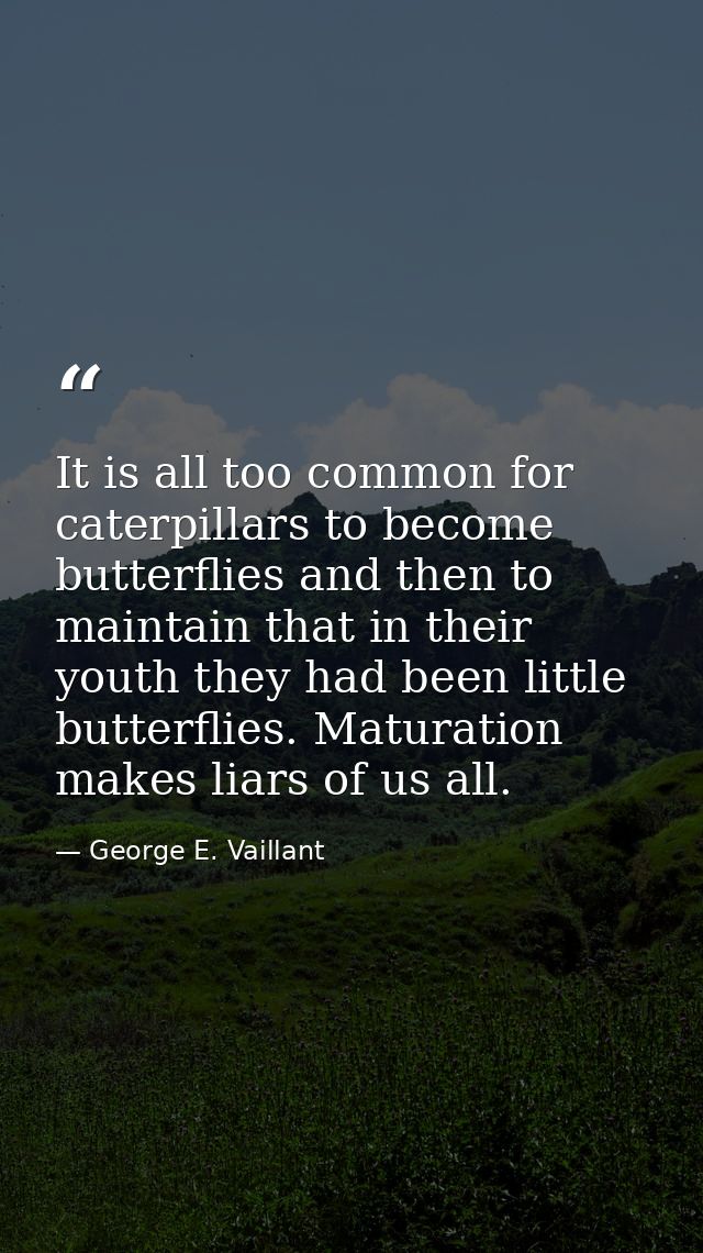It is all too common for caterpillars to become butterflies and then to maintain that in their youth they had been littl — George E. Vaillant