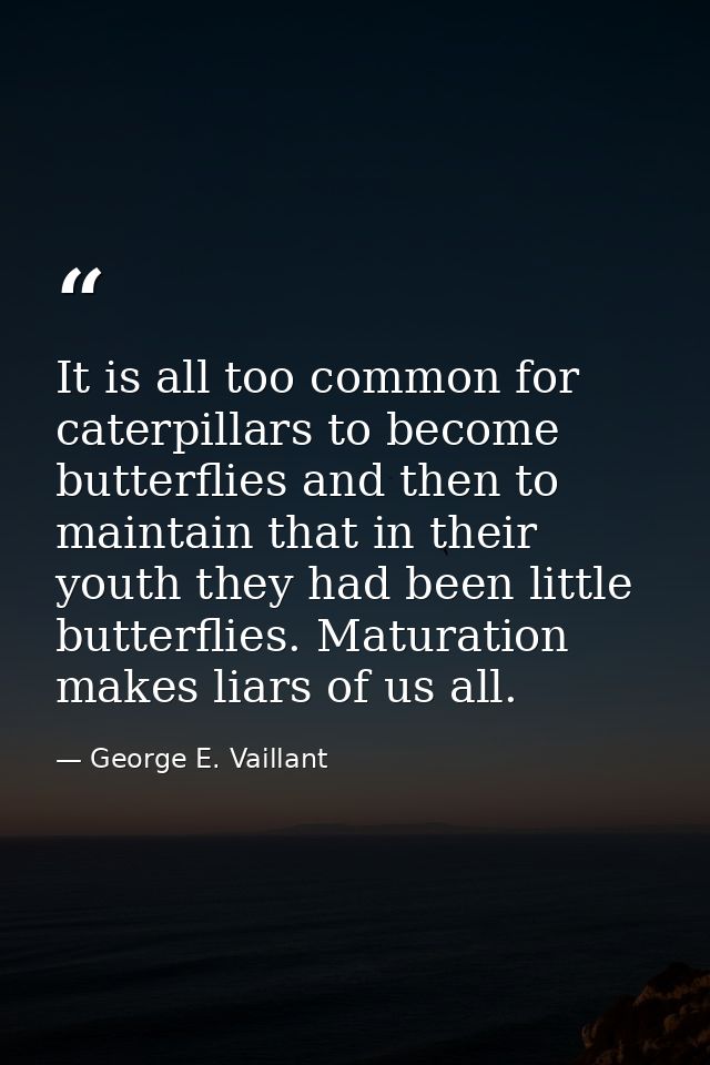 It is all too common for caterpillars to become butterflies and then to maintain that in their youth they had been littl — George E. Vaillant