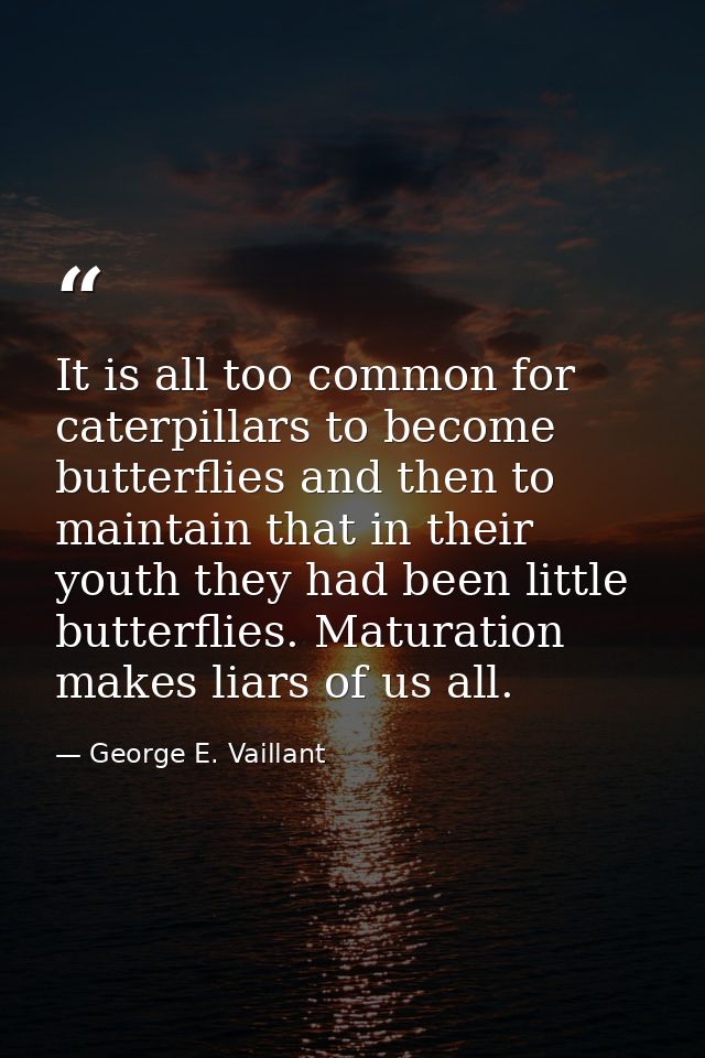 It is all too common for caterpillars to become butterflies and then to maintain that in their youth they had been littl — George E. Vaillant