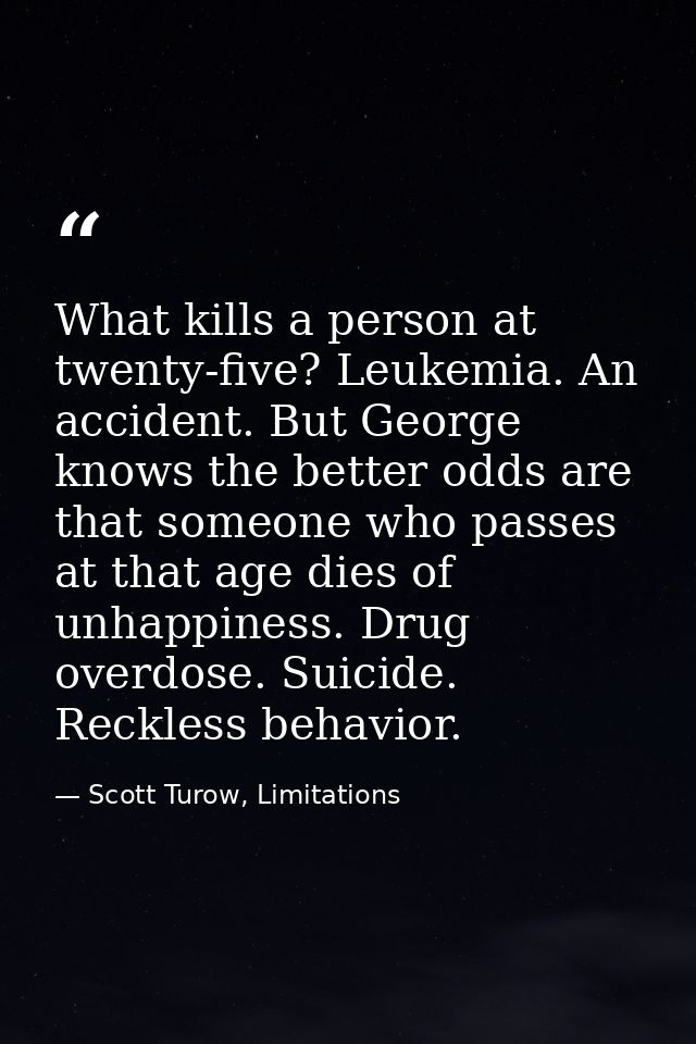 What kills a person at twenty-five? Leukemia. An accident. But George knows the better odds are that someone who passes  — Scott Turow, Limitations