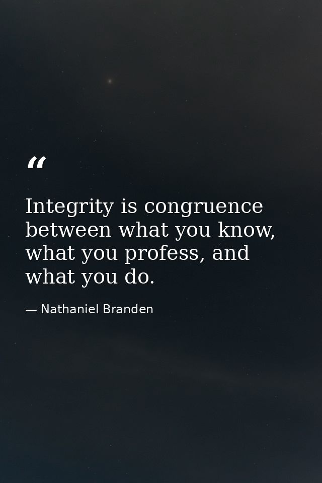 Integrity is congruence between what you know, what you profess, and what you do. — Nathaniel Branden