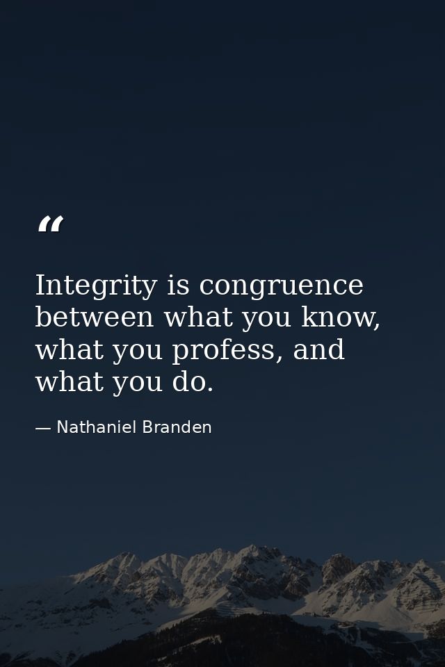 Integrity is congruence between what you know, what you profess, and what you do. — Nathaniel Branden