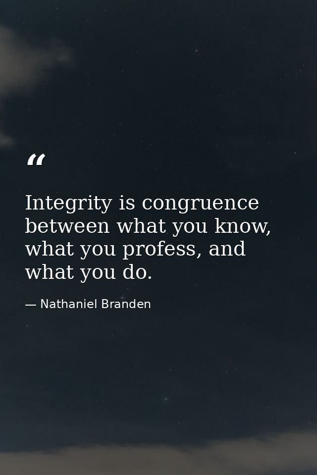Integrity is congruence between what you know, what you profess, and what you do. — Nathaniel Branden