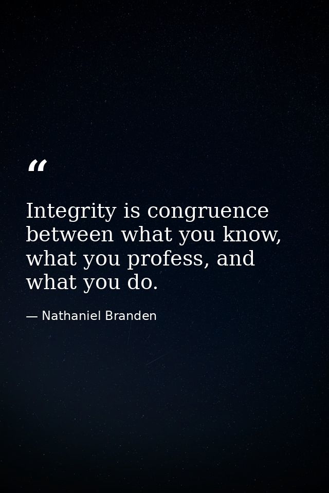Integrity is congruence between what you know, what you profess, and what you do. — Nathaniel Branden