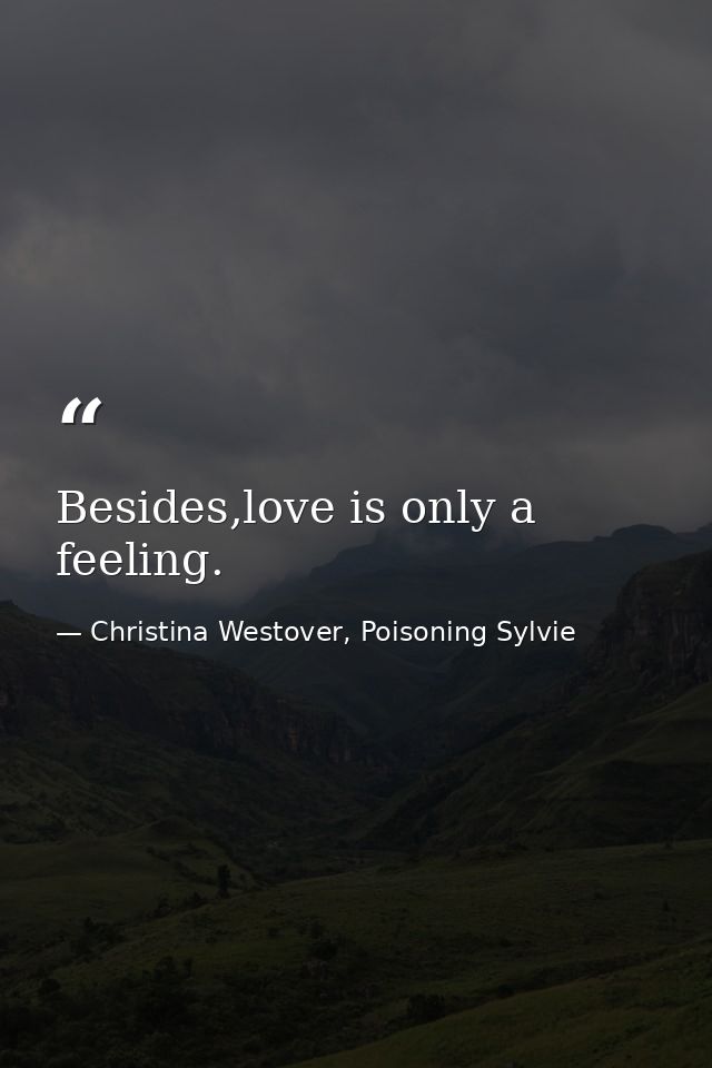 Besides,love is only a feeling. — Christina Westover, Poisoning Sylvie