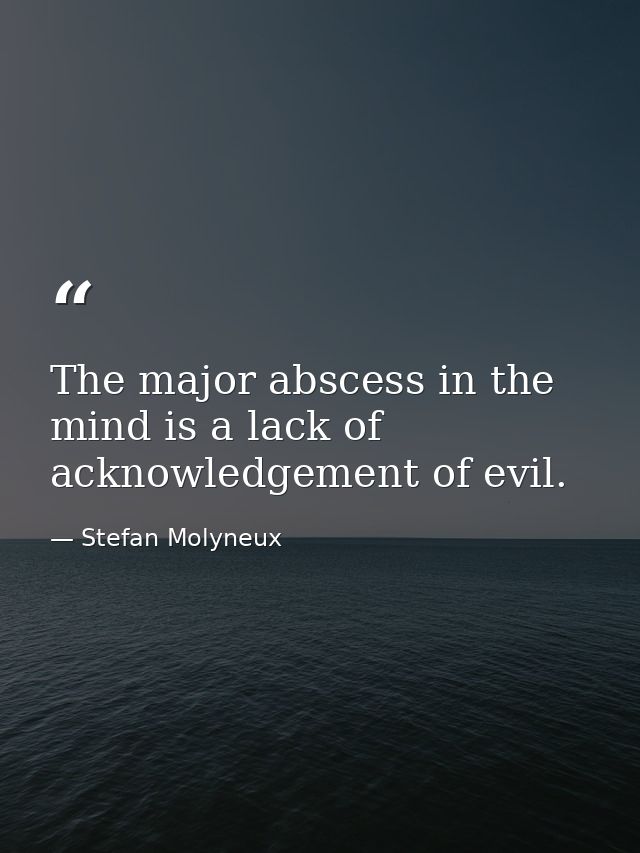 The major abscess in the mind is a lack of acknowledgement of evil. — Stefan Molyneux