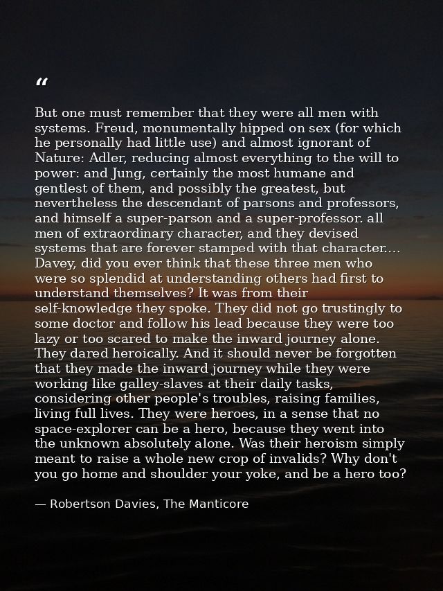 But one must remember that they were all men with systems. Freud, monumentally hipped on sex (for which he personally ha — Robertson Davies, The Manticore