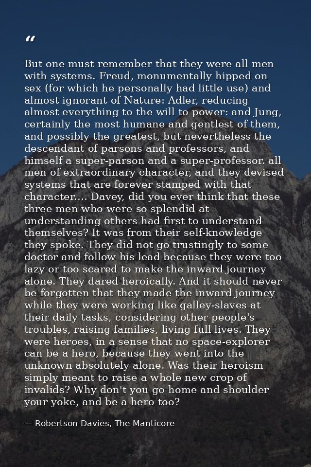 But one must remember that they were all men with systems. Freud, monumentally hipped on sex (for which he personally ha — Robertson Davies, The Manticore