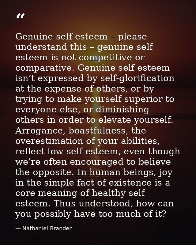 Genuine self esteem – please understand this – genuine self esteem is not competitive or comparative. Genuine self estee — Nathaniel Branden