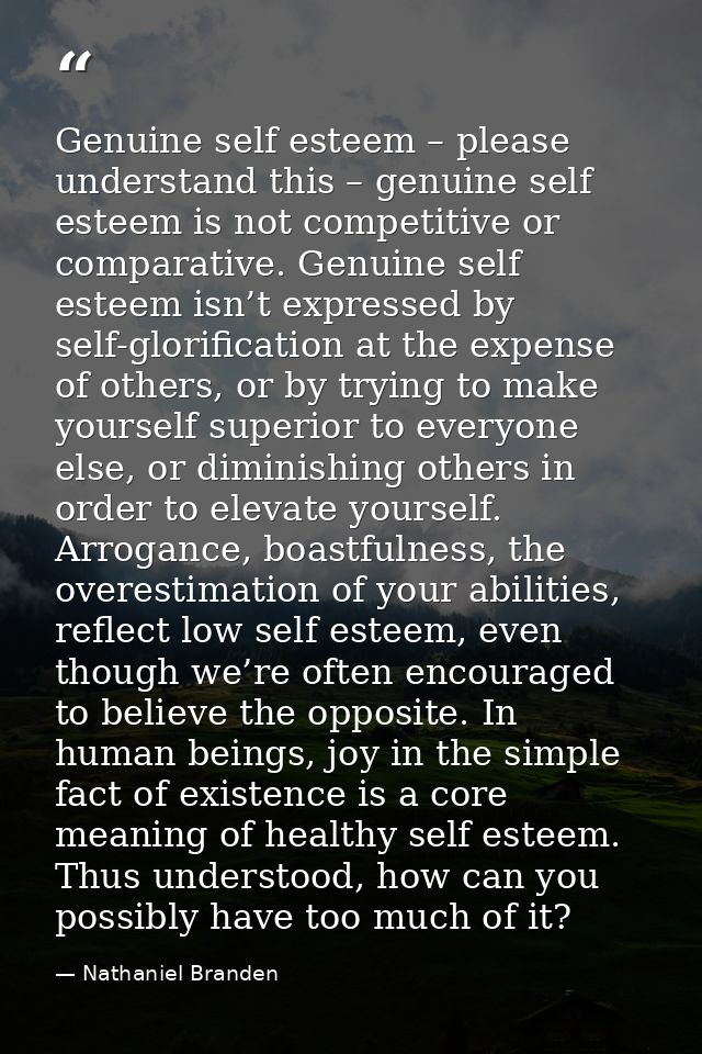 Genuine self esteem – please understand this – genuine self esteem is not competitive or comparative. Genuine self estee — Nathaniel Branden