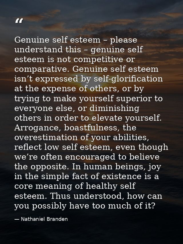 Genuine self esteem – please understand this – genuine self esteem is not competitive or comparative. Genuine self estee — Nathaniel Branden