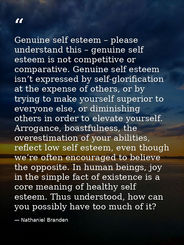 Genuine self esteem – please understand this – genuine self esteem is not competitive or comparative. Genuine self estee — Nathaniel Branden
