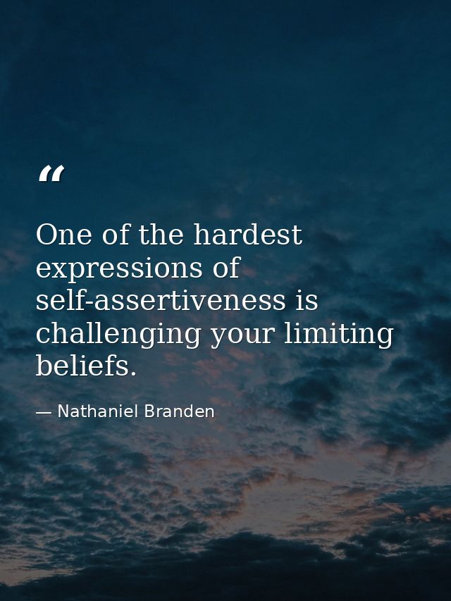 One of the hardest expressions of self-assertiveness is challenging your limiting beliefs. — Nathaniel Branden