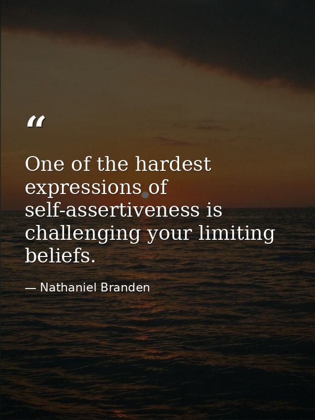One of the hardest expressions of self-assertiveness is challenging your limiting beliefs. — Nathaniel Branden