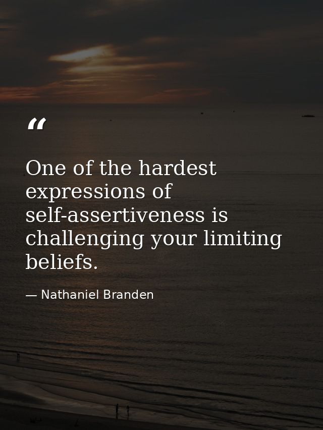 One of the hardest expressions of self-assertiveness is challenging your limiting beliefs. — Nathaniel Branden
