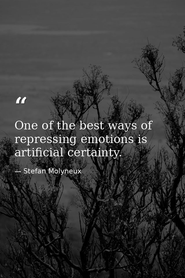 One of the best ways of repressing emotions is artificial certainty. — Stefan Molyneux