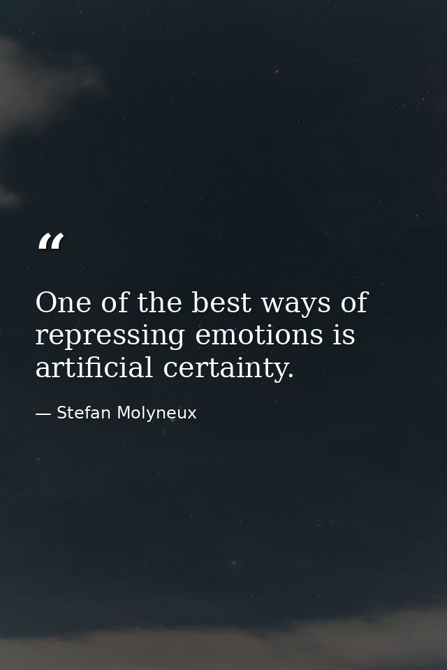 One of the best ways of repressing emotions is artificial certainty. — Stefan Molyneux