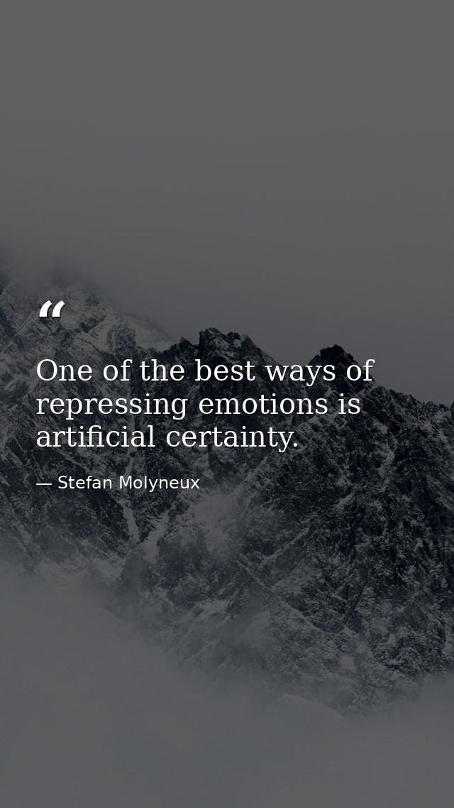 One of the best ways of repressing emotions is artificial certainty. — Stefan Molyneux