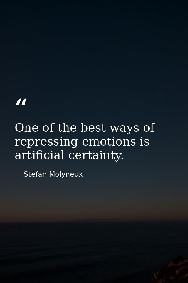 One of the best ways of repressing emotions is artificial certainty. — Stefan Molyneux
