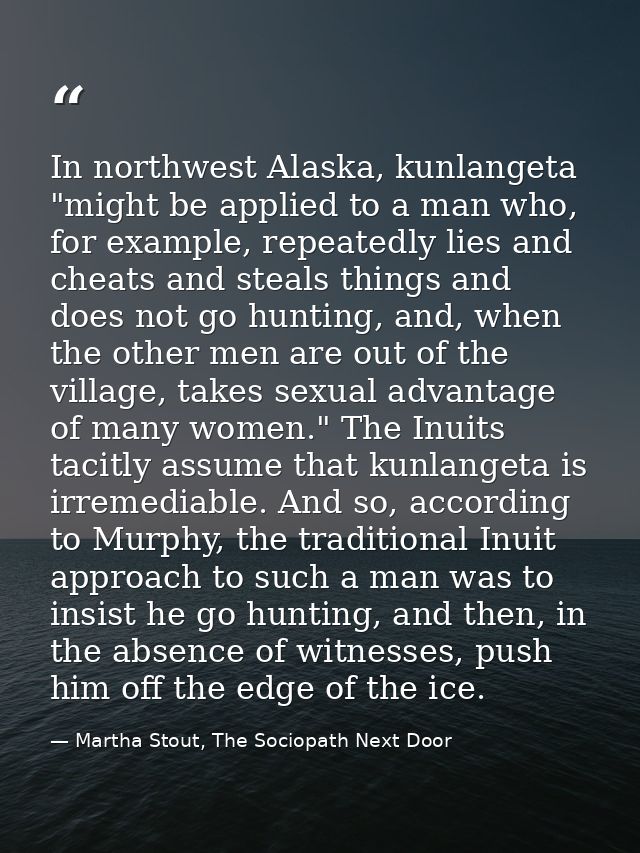 In northwest Alaska, kunlangeta "might be applied to a man who, for example, repeatedly lies and cheats and steals thing — Martha Stout, The Sociopath Next Door