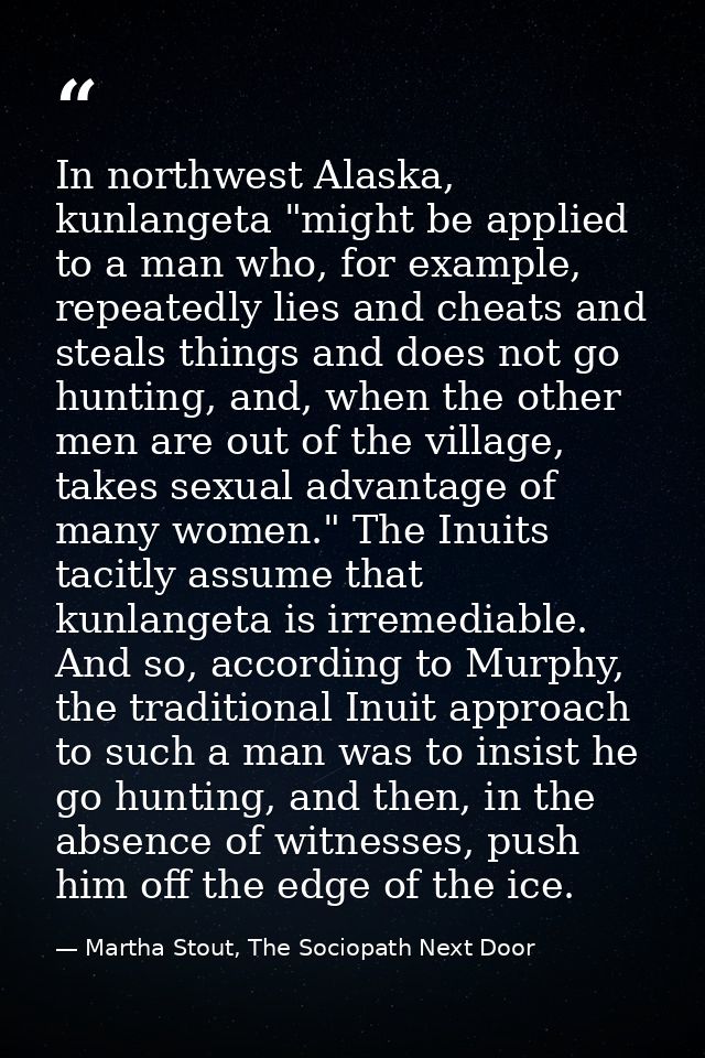 In northwest Alaska, kunlangeta "might be applied to a man who, for example, repeatedly lies and cheats and steals thing — Martha Stout, The Sociopath Next Door