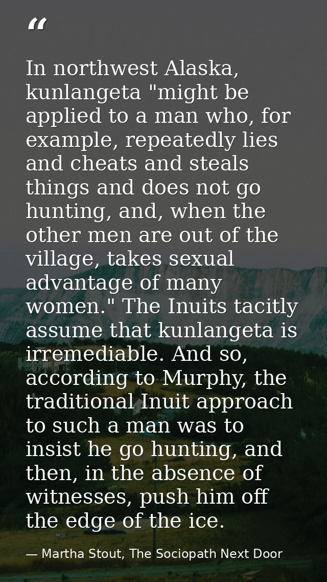 In northwest Alaska, kunlangeta "might be applied to a man who, for example, repeatedly lies and cheats and steals thing — Martha Stout, The Sociopath Next Door