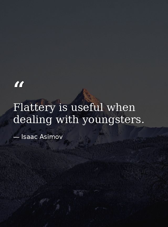 Flattery is useful when dealing with youngsters. — Isaac Asimov