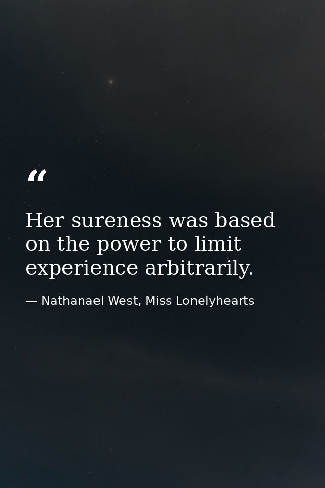 Her sureness was based on the power to limit experience arbitrarily. — Nathanael West, Miss Lonelyhearts