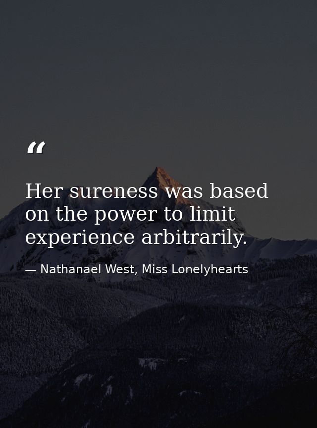 Her sureness was based on the power to limit experience arbitrarily. — Nathanael West, Miss Lonelyhearts