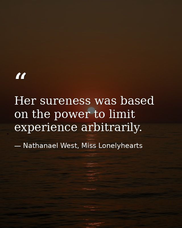 Her sureness was based on the power to limit experience arbitrarily. — Nathanael West, Miss Lonelyhearts