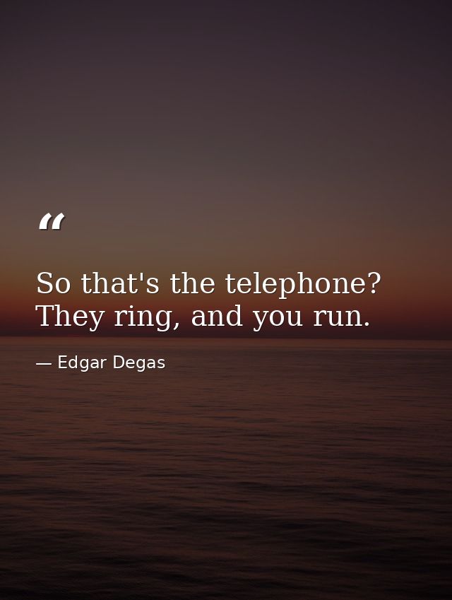 So that's the telephone? They ring, and you run. — Edgar Degas