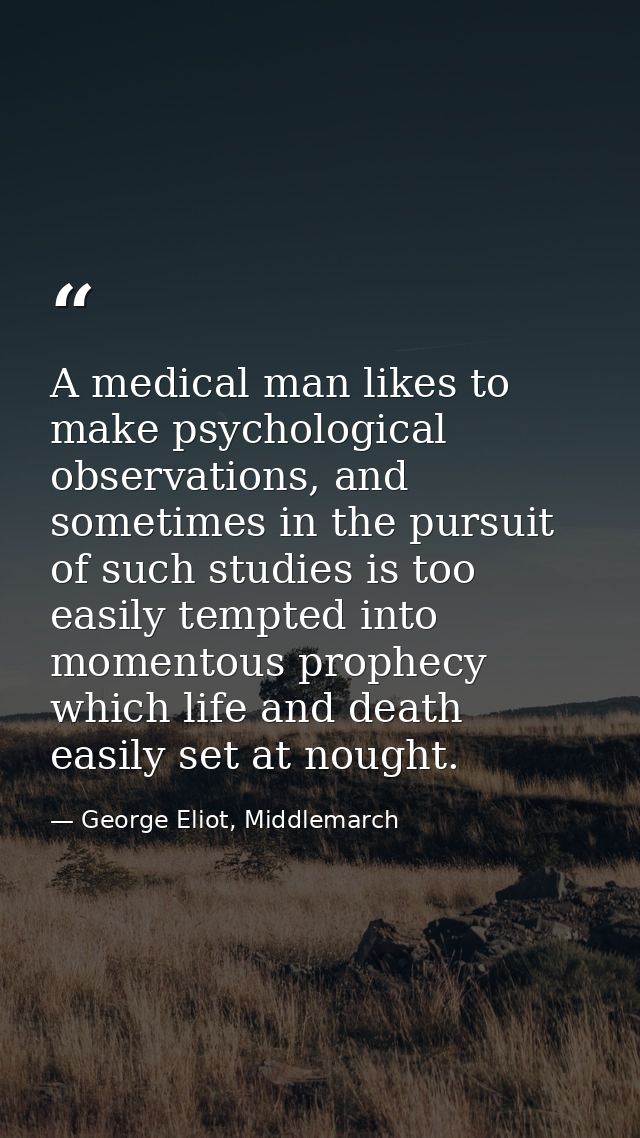 A medical man likes to make psychological observations, and sometimes in the pursuit of such studies is too easily tempt — George Eliot, Middlemarch