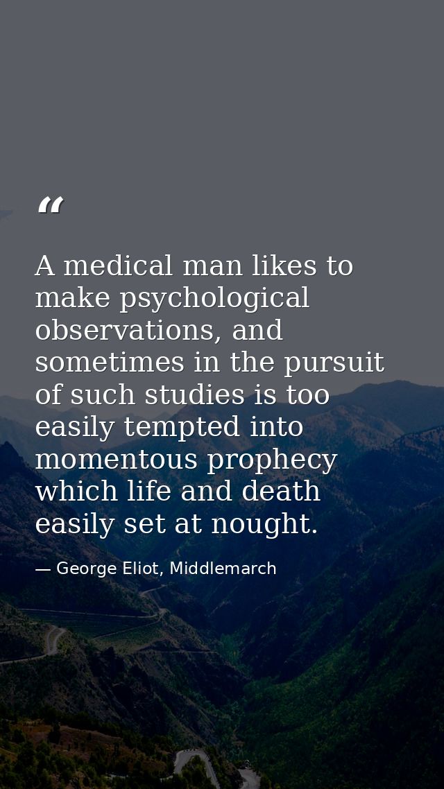 A medical man likes to make psychological observations, and sometimes in the pursuit of such studies is too easily tempt — George Eliot, Middlemarch