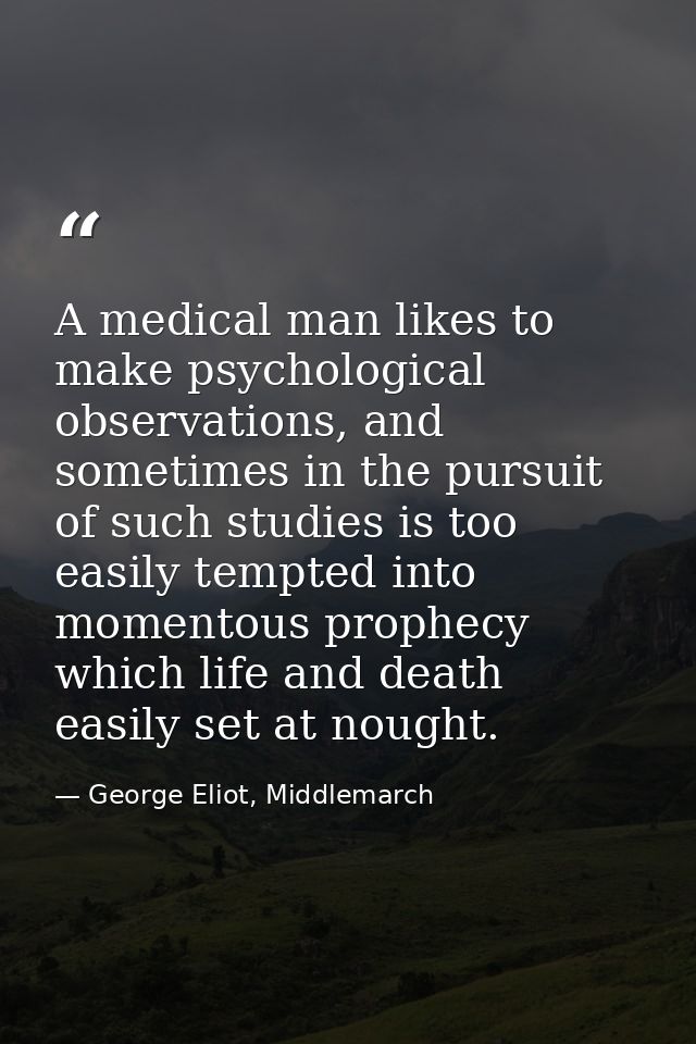 A medical man likes to make psychological observations, and sometimes in the pursuit of such studies is too easily tempt — George Eliot, Middlemarch