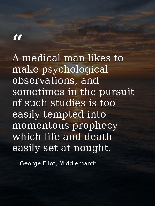 A medical man likes to make psychological observations, and sometimes in the pursuit of such studies is too easily tempt — George Eliot, Middlemarch