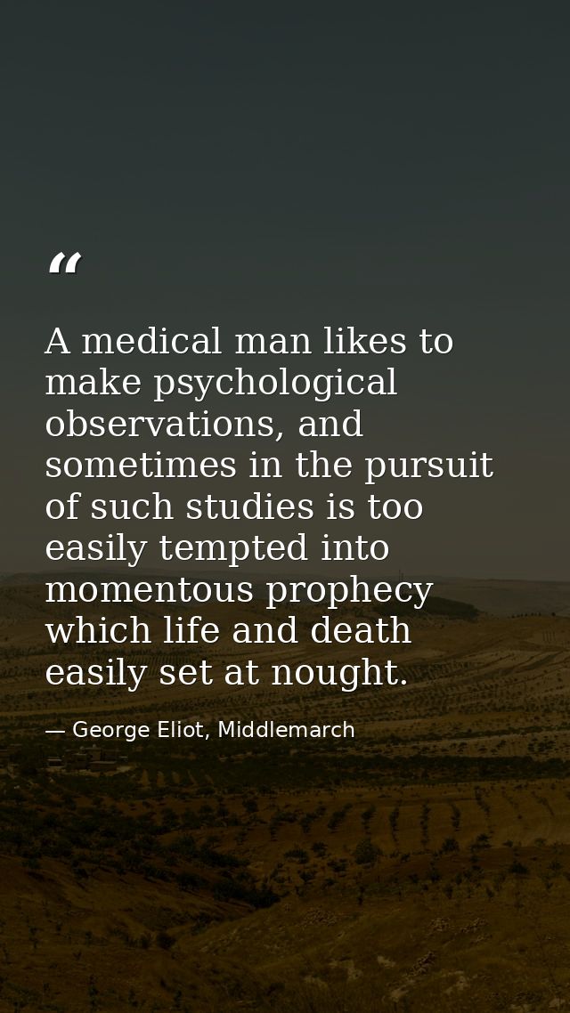 A medical man likes to make psychological observations, and sometimes in the pursuit of such studies is too easily tempt — George Eliot, Middlemarch