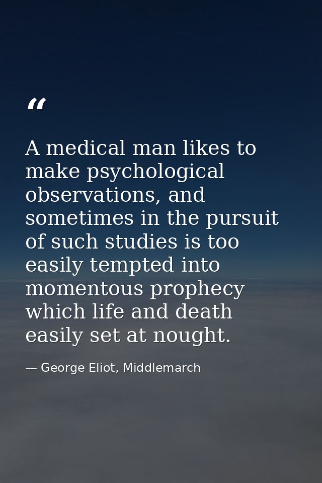 A medical man likes to make psychological observations, and sometimes in the pursuit of such studies is too easily tempt — George Eliot, Middlemarch