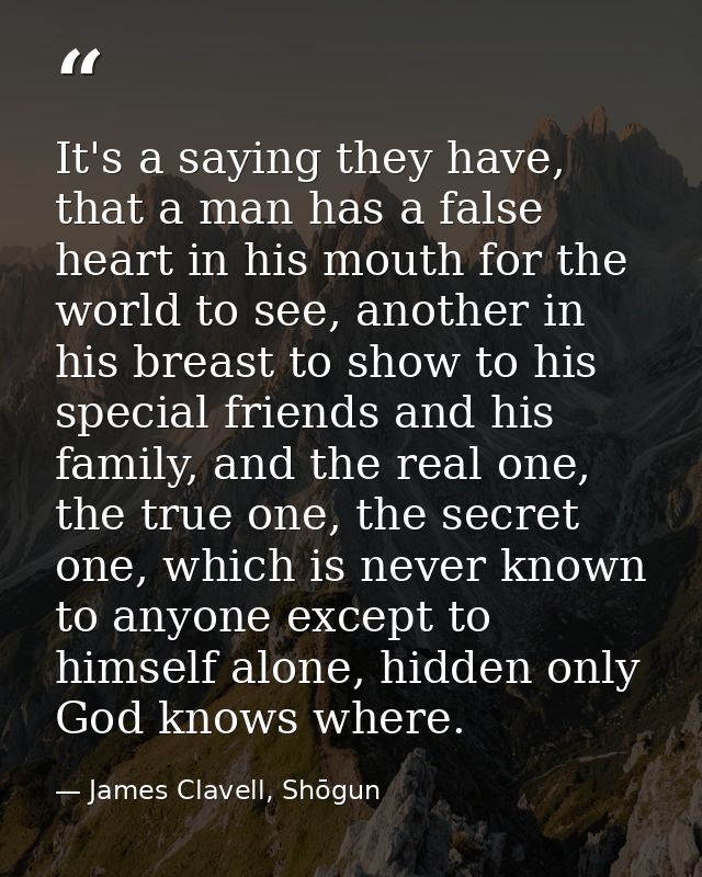 It's a saying they have, that a man has a false heart in his mouth for the world to see, another in his breast to show t — James Clavell, Shōgun