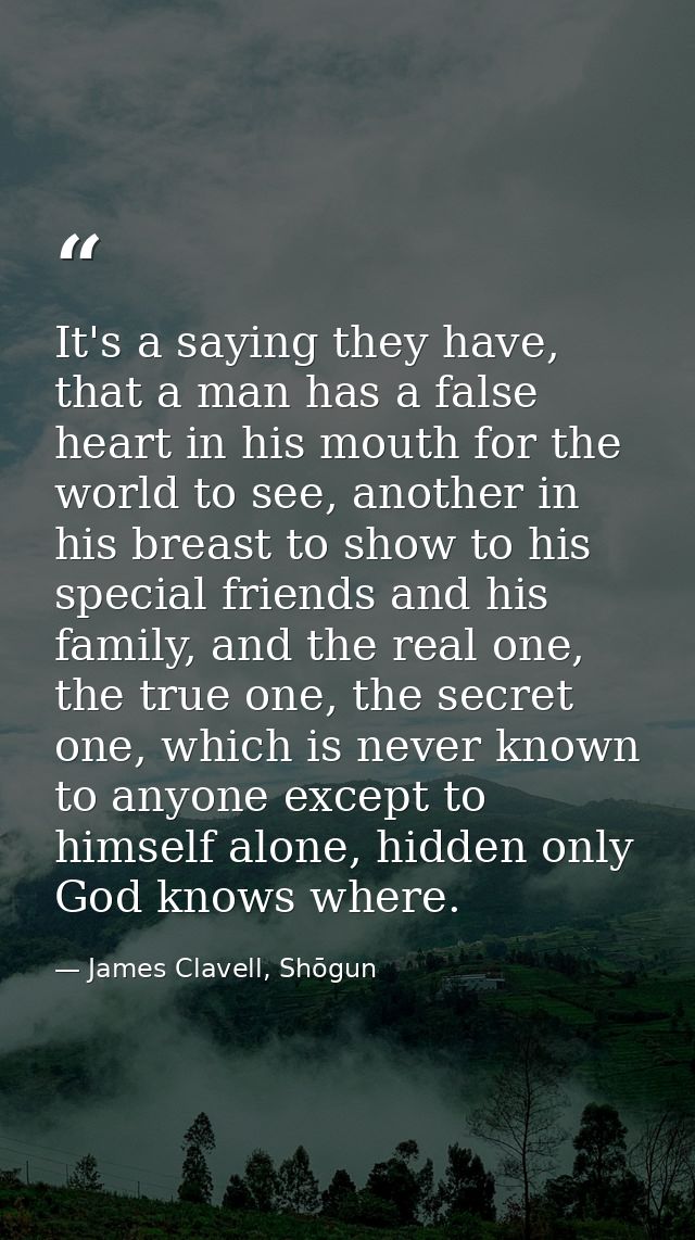 It's a saying they have, that a man has a false heart in his mouth for the world to see, another in his breast to show t — James Clavell, Shōgun