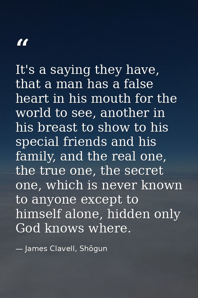 It's a saying they have, that a man has a false heart in his mouth for the world to see, another in his breast to show t — James Clavell, Shōgun