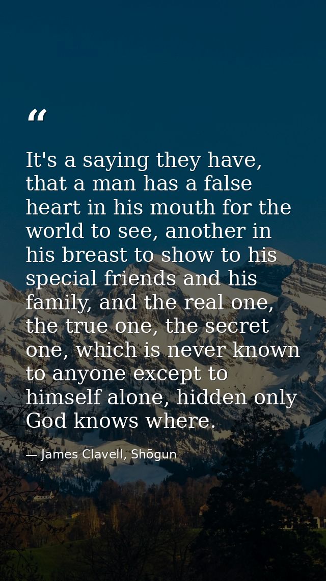 It's a saying they have, that a man has a false heart in his mouth for the world to see, another in his breast to show t — James Clavell, Shōgun