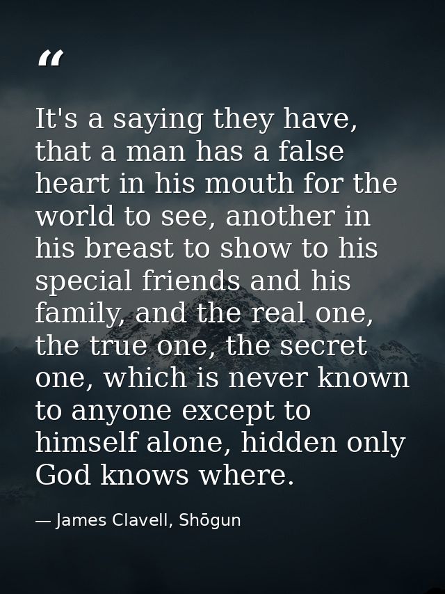 It's a saying they have, that a man has a false heart in his mouth for the world to see, another in his breast to show t — James Clavell, Shōgun