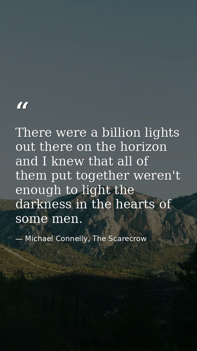 There were a billion lights out there on the horizon and I knew that all of them put together weren't enough to light th — Michael Connelly, The Scarecrow