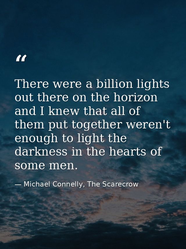 There were a billion lights out there on the horizon and I knew that all of them put together weren't enough to light th — Michael Connelly, The Scarecrow