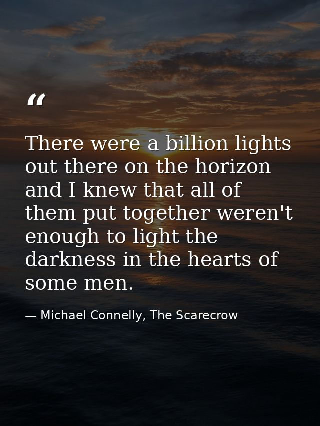 There were a billion lights out there on the horizon and I knew that all of them put together weren't enough to light th — Michael Connelly, The Scarecrow